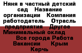 Няня в частный детский сад › Название организации ­ Компания-работодатель › Отрасль предприятия ­ Другое › Минимальный оклад ­ 23 000 - Все города Работа » Вакансии   . Крым,Керчь